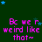 Green background with repeated pink text 'Bc we r weird like that~' and scattered blue stars, with a gray rectangle in the bottom-right corner.