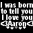 Pixelated text repeats 'I was born to tell you I love you' with 'Aaron' below, all in white on black background.
