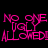Pixelated pink text on black background reads "NO ONE UGLY ALLOWED!" in four repeated, slightly offset arrangements with white rectangular overlays.
