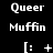 A black background displays repeated white text 'Queer Muffin' with a colon followed by changing symbols in a pattern