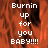 Pixelated text 'Burnin up for you BABY!!!!' overlaid on a fiery orange-red background with dark smoky patterns.