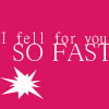 Pink background with white text reading "I fell SO for you FAST" and a white starburst graphic below the text.