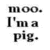 Text-based icon showing 'moo. I'm a pig.' in black serif font on white background with slight pixelation.