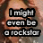 Pixelated text reads "I might even be a rockstar" in white block letters with black outlines over a blurred background.