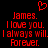 Red pixelated text on black background with heart symbol above, repeating 'James. I love you. I always will. Forever.' twice.