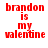 Red pixelated text reading "brandon is my valentine" arranged in a vertical stack on white background with one instance of the text partially obscured by gray rectangle.