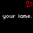 Red pixelated heart symbol above repeated white text 'your lame. your lame.' on black background.