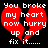 Red broken heart shape with white text reading 'You broke my heart now hurry up and fix it......' on black background.