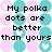 Pixelated text reads 'My polka dots are better than yours' over a background of pink and cyan circular dots with some white heart shapes.