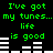 Green pixelated text on black background reads "I've got my tunes... my tunes... life is good" with white horizontal bars below each phrase, repeating in two
