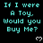 Cyan pixelated text repeats "If I were A Toy, Would you Buy Me?" across a black background with white heart symbols.