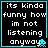 Four identical pixel-art with black backgrounds, cyan borders, and white text reading "its kinda funny how im not listening anyway" with a cyan pixelated character at the bottom right of each