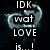 Pixelated icon with white text 'IDK wat LOVE is...!' over a swirling teal and black background.
