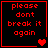 Red pixelated text on black background reads "please dont break it again" with heart symbols in four quadrants.