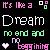 Pixelated text reads "It's like a Dream no end and no beginning" with a heart symbol, set against dark background.