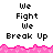 Pixelated text "We Fight We Break Up" repeated across two with pink jagged border, displayed in a