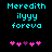 Pixelated cyan text reads "Meredith ilyyy foreva" above pink and purple heart symbols on a black background.