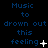Blue text on black background reads "Music to drown out this feeling" with animated white symbols changing from plus to star to X to dot to ellipsis.
