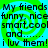 Green and blue spiral background with repeated black text reading "My friends funny, nice smart, cool and...... i luv them!" in four quadrants.