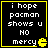 Black background with yellow border, white pixelated text reading "i hope pacman shows u NO mercy" and a yellow Pac-Man icon in the bottom-right corner.