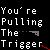 Pixelated white text on black background reads "You're Pulling The Trigger" with a small pixel-art handgun icon to the right of 'The'.
