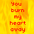 Red text on a yellow-orange flame background reads "You burn my heart away" in two vertical with one partially obscured by gray