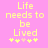 Pixelated yellow text on pink background reads "Life needs to be Lived" with four symbols below, two of which change position between frames.