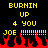 Pixelated yellow text on black background reads 'BURNIN UP 4 YOU JOE !!!!!!!!!' with red flames at the bottom.