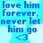 Blue text on light blue background with white cloud shapes, repeating 'love him forever, never let him go <3' in four identical