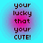 A static digital image with pixelated text reading 'your lucky that your CUTE!' on a gradient background transitioning from cyan to magenta.