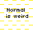 A static pixel art image with yellow and white checkered background, displaying repeated text "Normal is weird" in black block letters.