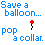 four and four displays alternating 'Save a balloon...' and 'pop a collar.' text with animated red dot patterns on black stems