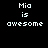Black background with white pixelated text reading "Mia is awesome" in two identical vertical arrangements.