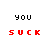 Pixelated text 'you suck' appears in black and red on gray and white backgrounds, with no visible animation changes between frames.