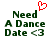 Green pixelated text reads "Need A Dance Date <3" with a red heart symbol above the word Need on white background.