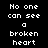 A static digital image displays the phrase "No one can see a broken heart" in four of pixelated text with varying color and brightness levels against a black background