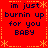Red background with yellow dotted border and star patterns, displaying repeated text 'im just burnin up for you BABY' in dark blue pixelated font.