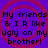 Purple background with four identical red spiral patterns, each containing black pixelated text reading "My friends & IR like ugly on my brother!".