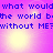 Pixelated text repeats across a purple gradient background with four glowing light spots, forming a of identical phrases. The phrase reads 'what would the world be without ME?' in blue block letters