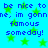 Blue background with green stars and repeated blue text reading "be nice to me, im gonnn, im gonn famous someday!" in pixelated font.