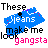 Pixelated text and shapes: 'These jeans make me look gangsta' with blue cloud-like background, black spade symbol, pink dots, orange 'look', and cyan 'jeans'.