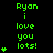 Green text on black background reads "Ryan i love you lots!" with varying numbers of green plus signs below the text across three