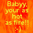 Yellow text on orange background reads 'Babyy, your as hot as fire!! :-)' with pixelated appearance.