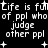 Pixelated text repeats 'Life is full of ppl who judge other ppl' with plus symbols on black background, showing animation changes in letter spacing and punctuation.