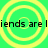 Green background with four yellow concentric circles arranged in a , each containing black text reading "iends are liends are l"