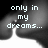Pixelated text reads 'only in my dreams...' over a grayscale background with dark and light gradients.