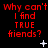 Red text on black background repeats 'Why can't I find TRUE friends?' in a with animated white symbols changing across frames