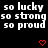 Black background with white text repeating 'so lucky so strong so proud' and red pixel hearts in a pattern