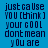 Blue background with pixelated text repeating 'just caUse YOU [think] your GOOL dont mean yOu are' in dark blue, with light blue horizontal bars shifting position across frames.