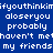 Blue background with white pixelated text repeating 'ifyouthinkim' and 'my friends' in a pattern